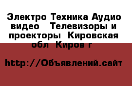 Электро-Техника Аудио-видео - Телевизоры и проекторы. Кировская обл.,Киров г.